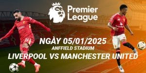 Trận cầu kinh điển Liverpool và Manchester United